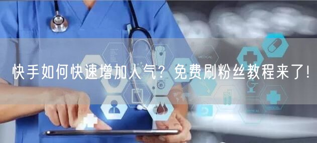 快手如何快速增加人气？免费刷粉丝教程来了！