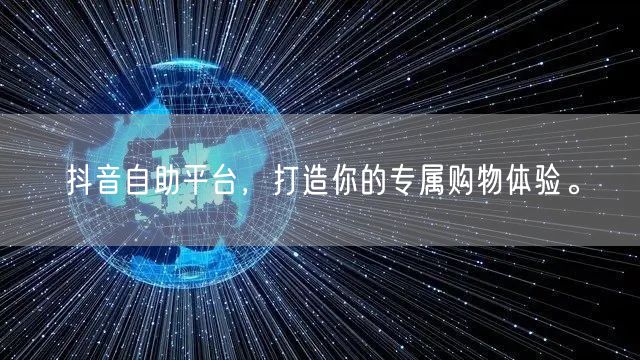 抖音自助平台，打造你的专属购物体验。