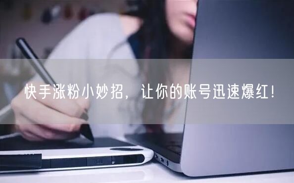 快手涨粉小妙招，让你的账号迅速爆红！