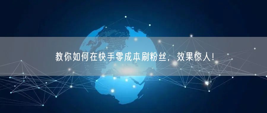 教你如何在快手零成本刷粉丝，效果惊人！