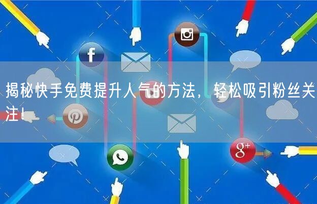 揭秘快手免费提升人气的方法，轻松吸引粉丝关注！