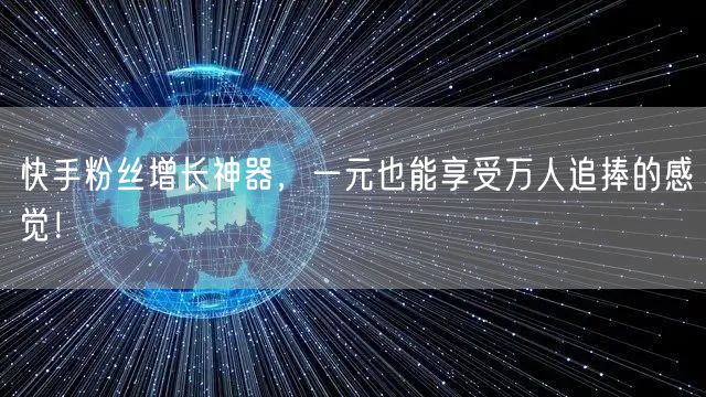 快手粉丝增长神器，一元也能享受万人追捧的感觉！