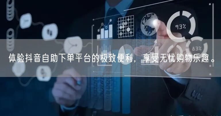 体验抖音自助下单平台的极致便利，享受无忧购物乐趣。
