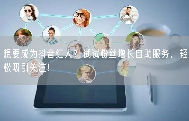 想要成为抖音红人？试试粉丝增长自助服务，轻松吸引关注！