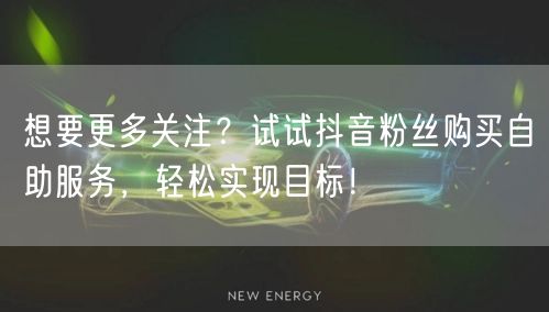 想要更多关注？试试抖音粉丝购买自助服务，轻松实现目标！