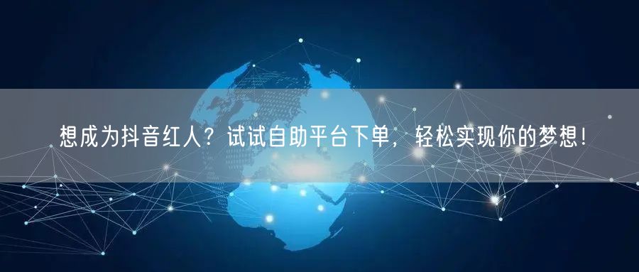 想成为抖音红人？试试自助平台下单，轻松实现你的梦想！