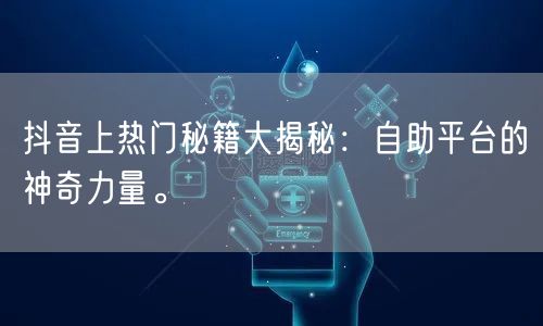 抖音上热门秘籍大揭秘：自助平台的神奇力量。
