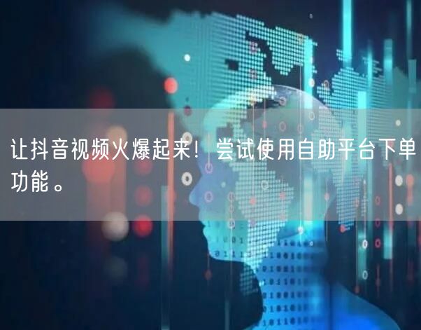 让抖音视频火爆起来！尝试使用自助平台下单功能。