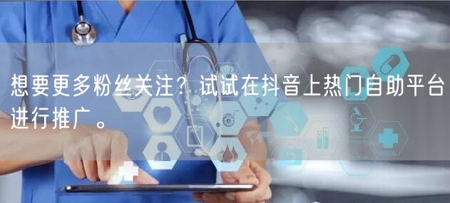 想要更多粉丝关注？试试在抖音上热门自助平台进行推广。