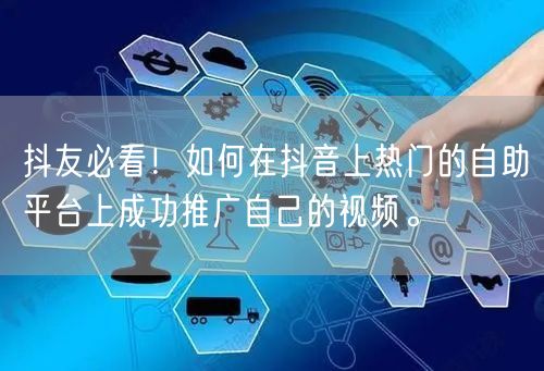 抖友必看！如何在抖音上热门的自助平台上成功推广自己的视频。