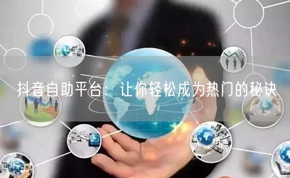 抖音自助平台：让你轻松成为热门的秘诀
