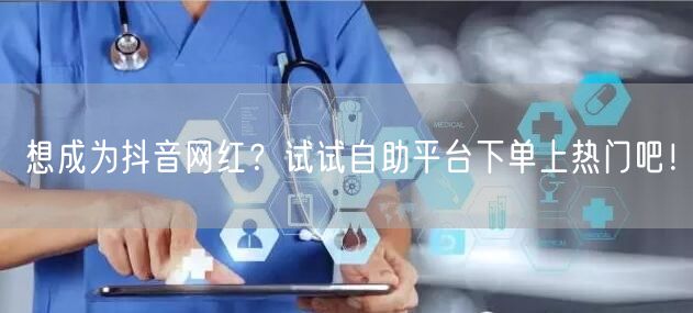 想成为抖音网红？试试自助平台下单上热门吧！
