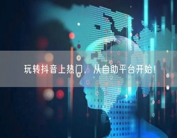 玩转抖音上热门，从自助平台开始！