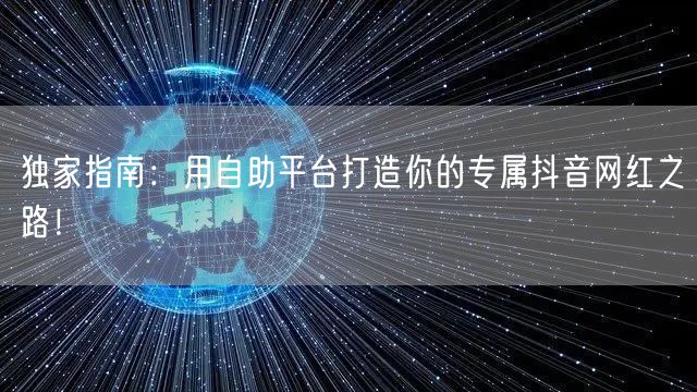 独家指南：用自助平台打造你的专属抖音网红之路！