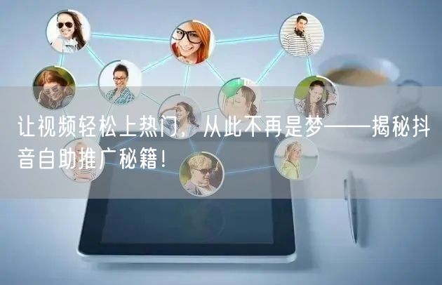 让视频轻松上热门，从此不再是梦——揭秘抖音自助推广秘籍！