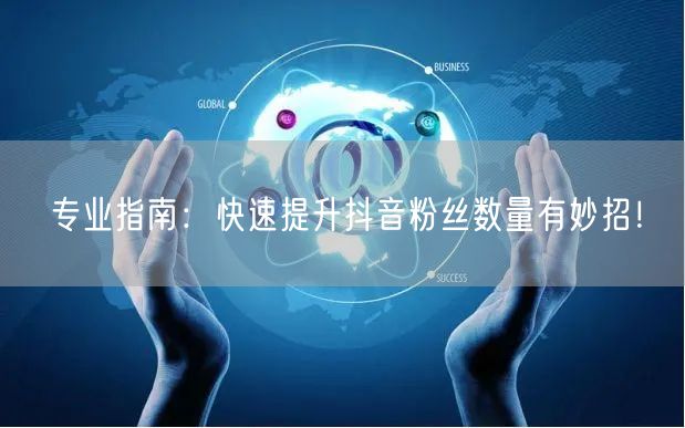 专业指南：快速提升抖音粉丝数量有妙招！