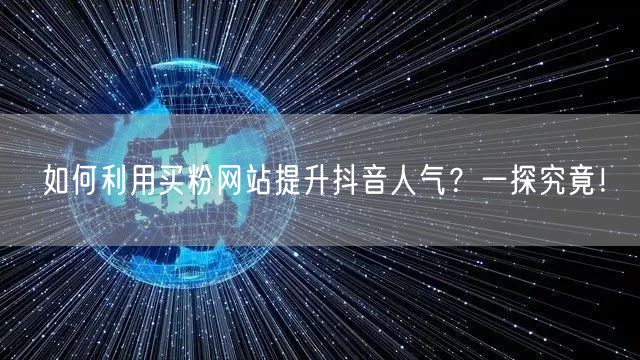 如何利用买粉网站提升抖音人气？一探究竟！