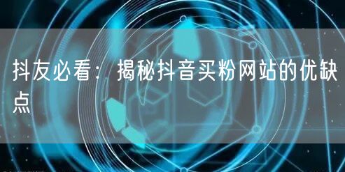 抖友必看：揭秘抖音买粉网站的优缺点