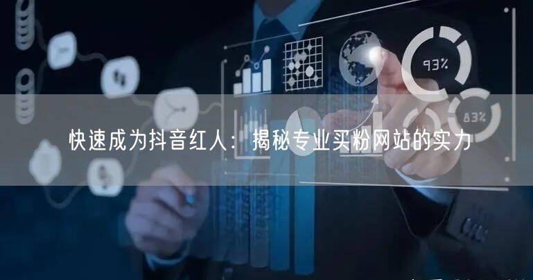 快速成为抖音红人：揭秘专业买粉网站的实力