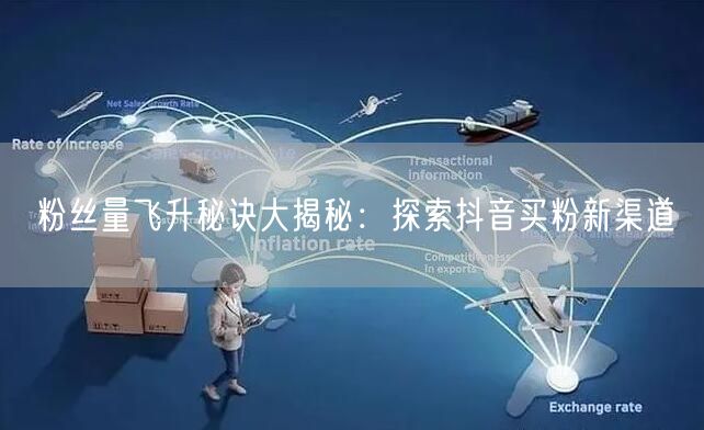 粉丝量飞升秘诀大揭秘：探索抖音买粉新渠道