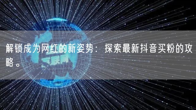 解锁成为网红的新姿势：探索最新抖音买粉的攻略。