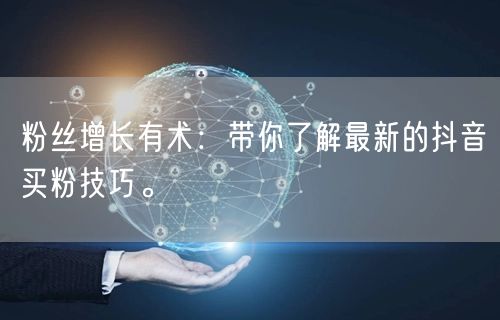 粉丝增长有术：带你了解最新的抖音买粉技巧。