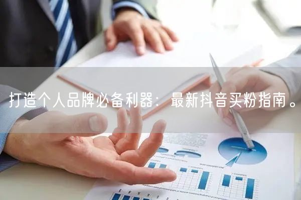打造个人品牌必备利器：最新抖音买粉指南。