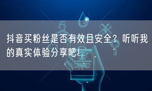 抖音买粉丝是否有效且安全？听听我的真实体验分享吧！