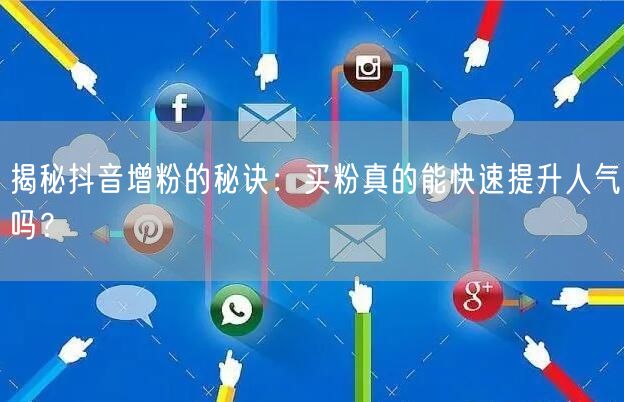 揭秘抖音增粉的秘诀：买粉真的能快速提升人气吗？