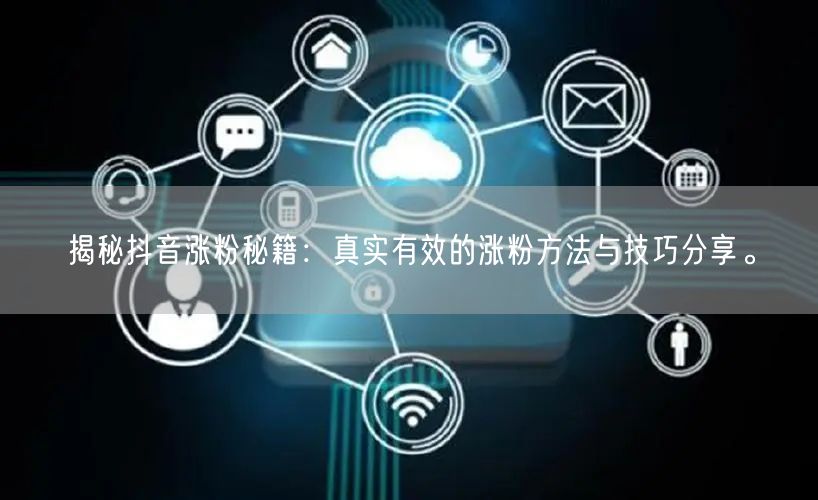 揭秘抖音涨粉秘籍：真实有效的涨粉方法与技巧分享。