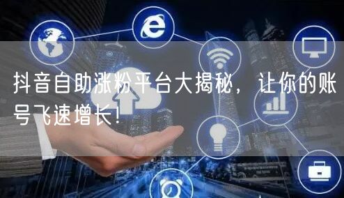 抖音自助涨粉平台大揭秘，让你的账号飞速增长！