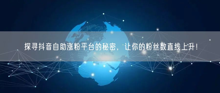探寻抖音自助涨粉平台的秘密，让你的粉丝数直线上升！