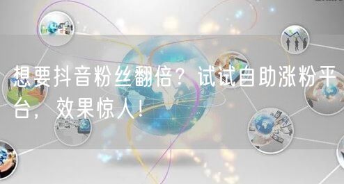 想要抖音粉丝翻倍？试试自助涨粉平台，效果惊人！