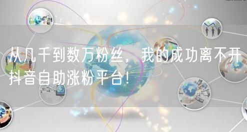 从几千到数万粉丝，我的成功离不开抖音自助涨粉平台！