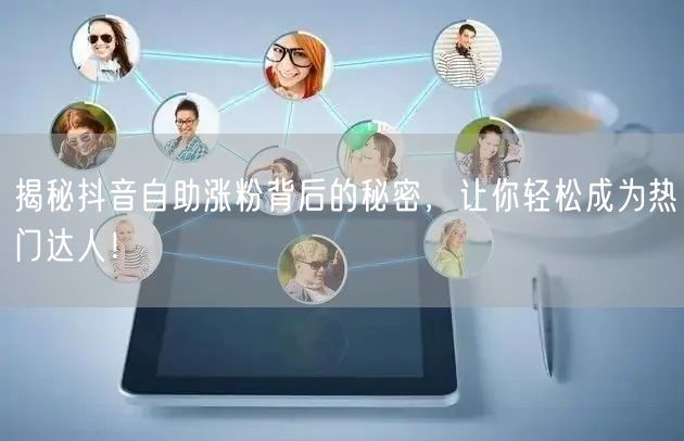 揭秘抖音自助涨粉背后的秘密，让你轻松成为热门达人！