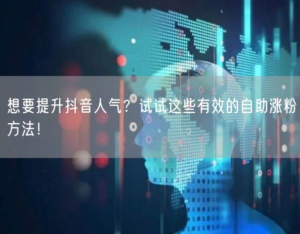 想要提升抖音人气？试试这些有效的自助涨粉方法！