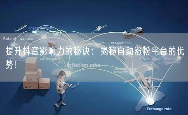 提升抖音影响力的秘诀：揭秘自助涨粉平台的优势！