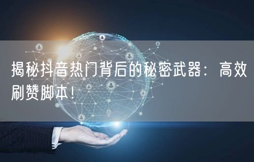 揭秘抖音热门背后的秘密武器：高效刷赞脚本！
