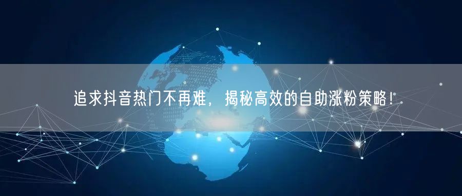 追求抖音热门不再难，揭秘高效的自助涨粉策略！