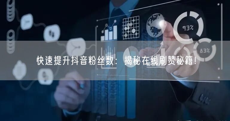 快速提升抖音粉丝数：揭秘在线刷赞秘籍！