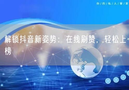 解锁抖音新姿势：在线刷赞，轻松上榜