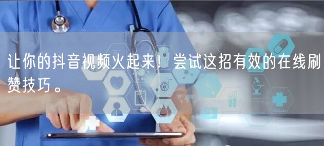 让你的抖音视频火起来！尝试这招有效的在线刷赞技巧。