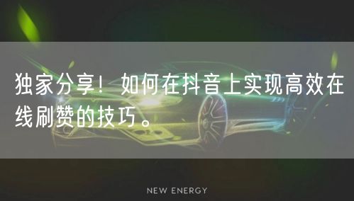 独家分享！如何在抖音上实现高效在线刷赞的技巧。