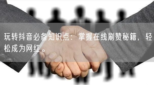 玩转抖音必备知识点：掌握在线刷赞秘籍，轻松成为网红。