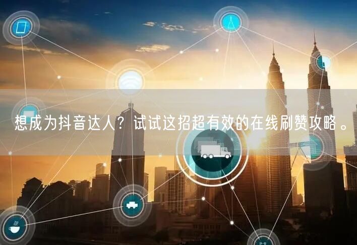 想成为抖音达人？试试这招超有效的在线刷赞攻略。