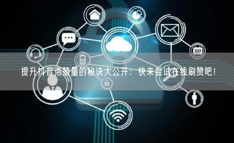 提升抖音点赞量的秘诀大公开：快来尝试在线刷赞吧！