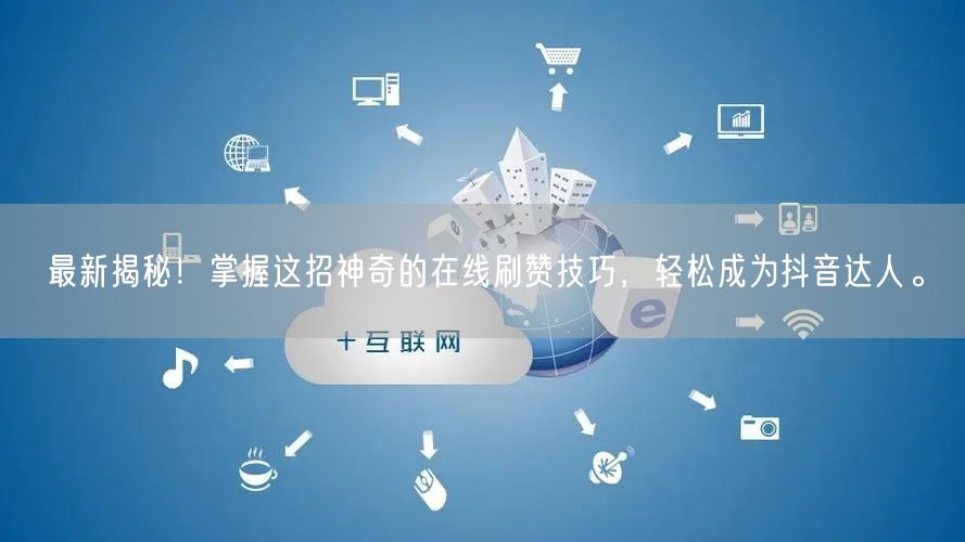 最新揭秘！掌握这招神奇的在线刷赞技巧，轻松成为抖音达人。