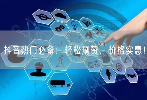 抖音热门必备：轻松刷赞，价格实惠！