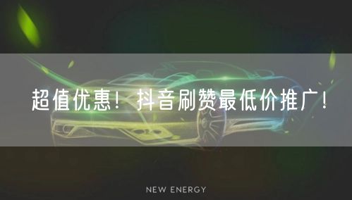 超值优惠！抖音刷赞最低价推广！