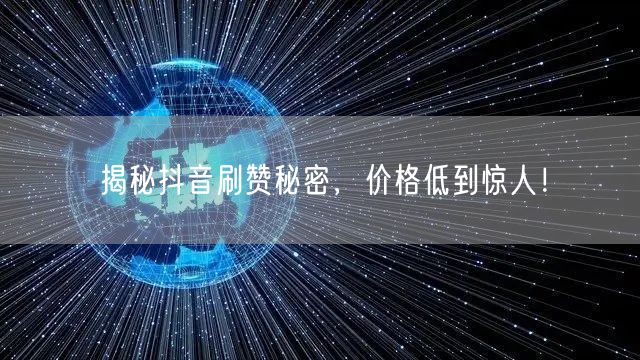 揭秘抖音刷赞秘密，价格低到惊人！